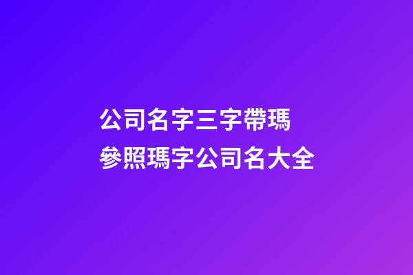 公司名字三字帶瑪 參照瑪字公司名大全-第1張-公司起名-玄機派